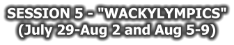 SESSION 5 - "WACKYLYMPICS" (July 29-Aug 2 and Aug 5-9)